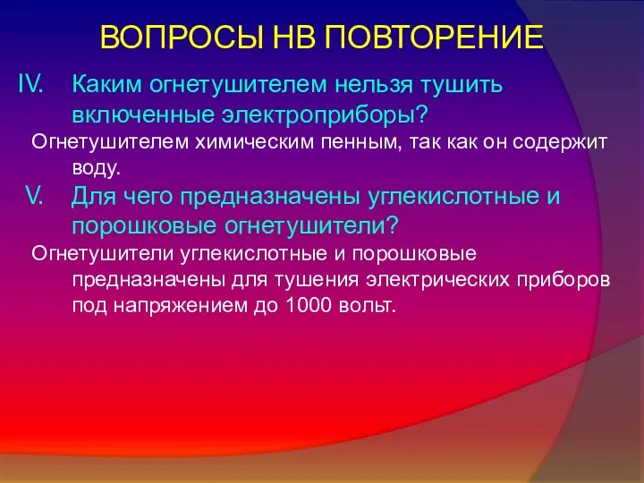 ВОПРОСЫ НВ ПОВТОРЕНИЕ Каким огнетушителем нельзя тушить включенные электроприборы? Огнетушителем