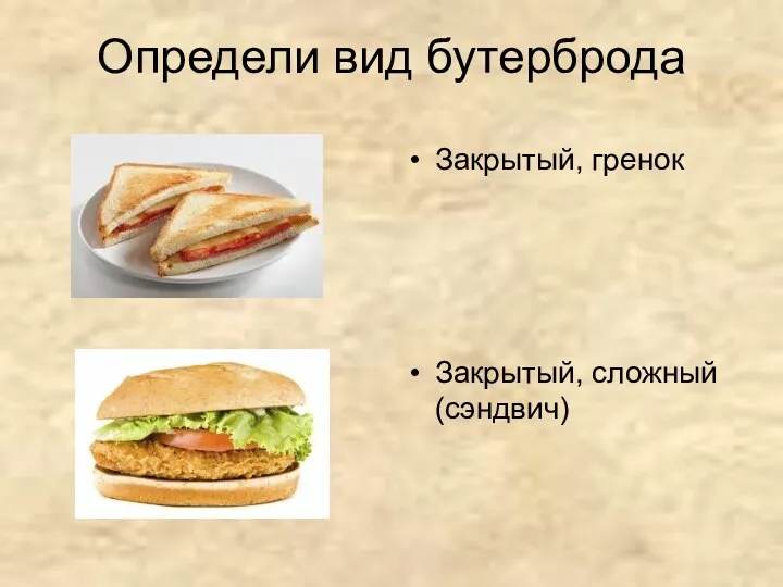 Определи вид бутерброда Закрытый, гренок Закрытый, сложный (сэндвич)