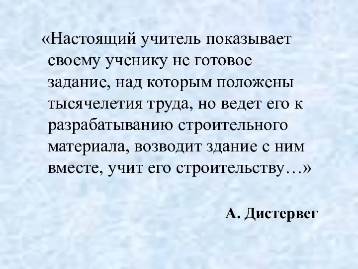 «Настоящий учитель показывает своему ученику не готовое задание, над которым положены тысячелетия труда,