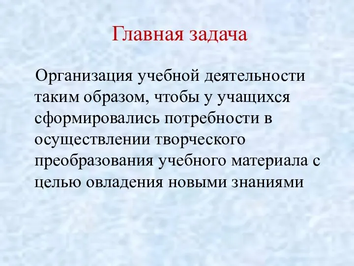 Главная задача Организация учебной деятельности таким образом, чтобы у учащихся сформировались потребности в