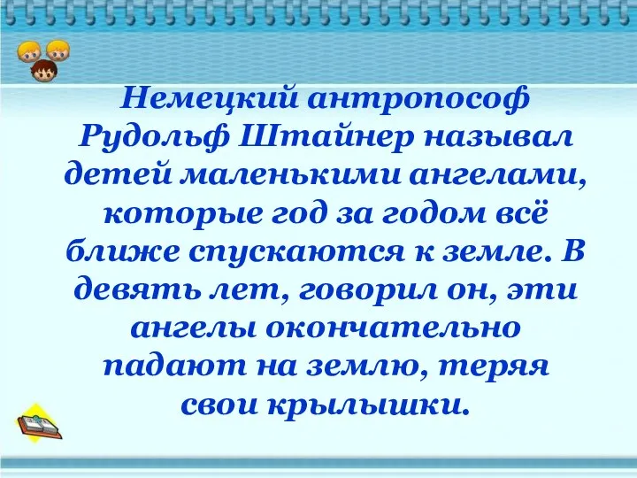 Немецкий антропософ Рудольф Штайнер называл детей маленькими ангелами, которые год за годом всё