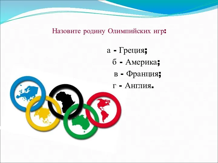 Назовите родину Олимпийских игр: а - Греция; б - Америка; в - Франция; г - Англия.