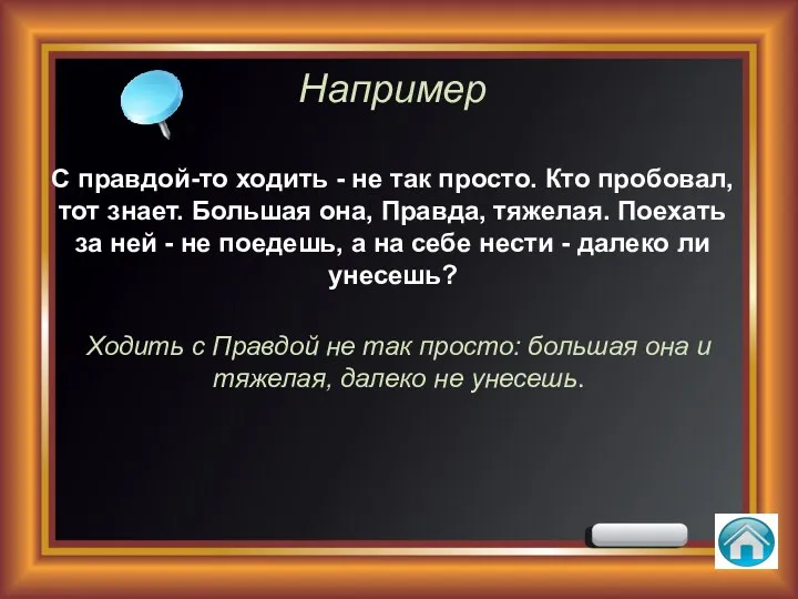 Например С правдой-то ходить - не так просто. Кто пробовал,