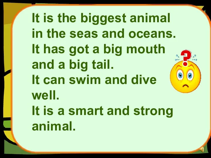 It is the biggest animal in the seas and oceans.