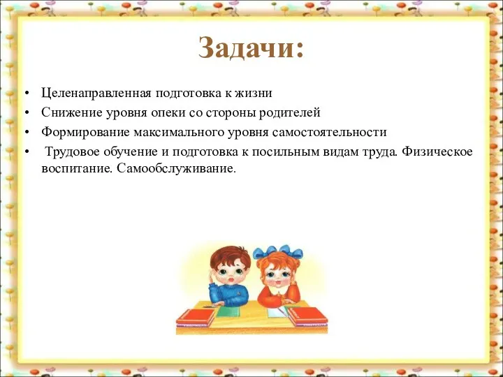 Задачи: Целенаправленная подготовка к жизни Снижение уровня опеки со стороны родителей Формирование максимального