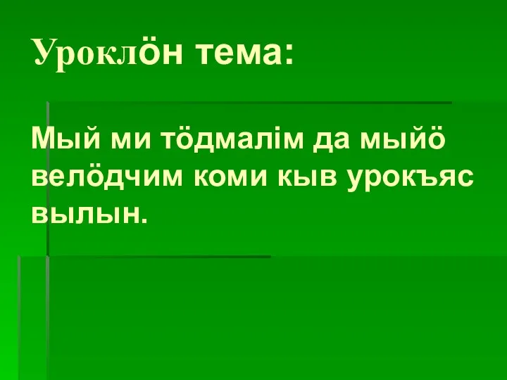 Уроклӧн тема: Мый ми тӧдмалiм да мыйӧ велӧдчим коми кыв урокъяс вылын.