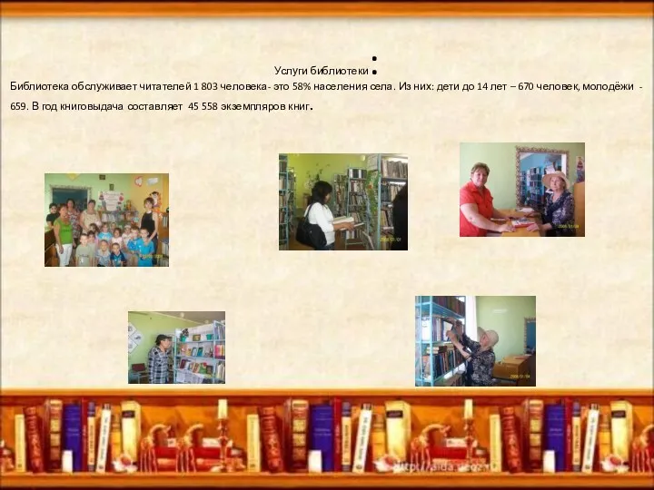Услуги библиотеки: Библиотека обслуживает читателей 1 803 человека- это 58% населения села. Из
