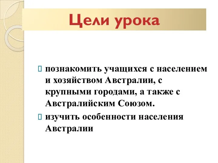 познакомить учащихся с населением и хозяйством Австралии, с крупными городами, а также с