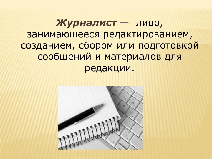 Журналист — лицо, занимающееся редактированием, созданием, сбором или подготовкой сообщений и материалов для редакции.