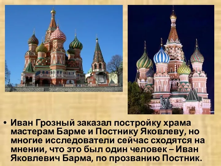 Иван Грозный заказал постройку храма мастерам Барме и Постнику Яковлеву, но многие исследователи