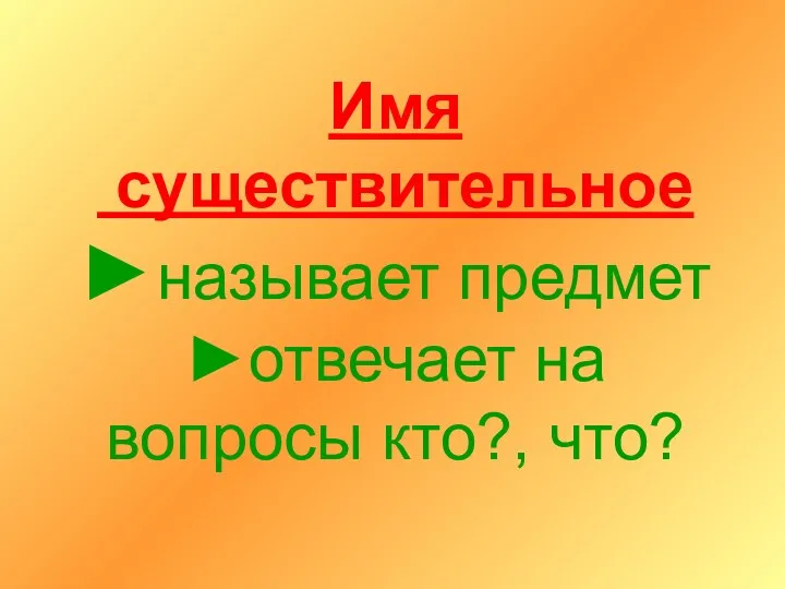 Имя существительное ►называет предмет ►отвечает на вопросы кто?, что?