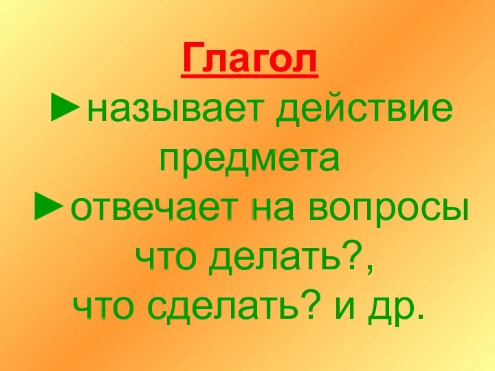 Глагол ►называет действие предмета ►отвечает на вопросы что делать?, что сделать? и др.