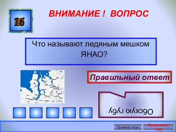 ВНИМАНИЕ ! ВОПРОС Что называют ледяным мешком ЯНАО? 16 Правильный