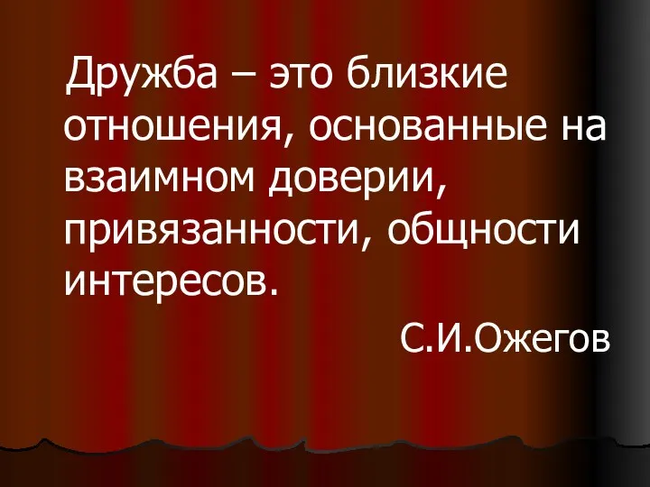 Дружба – это близкие отношения, основанные на взаимном доверии, привязанности, общности интересов. С.И.Ожегов