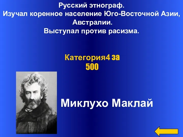 Русский этнограф. Изучал коренное население Юго-Восточной Азии, Австралии. Выступал против расизма. Миклухо Маклай Категория4 за 500