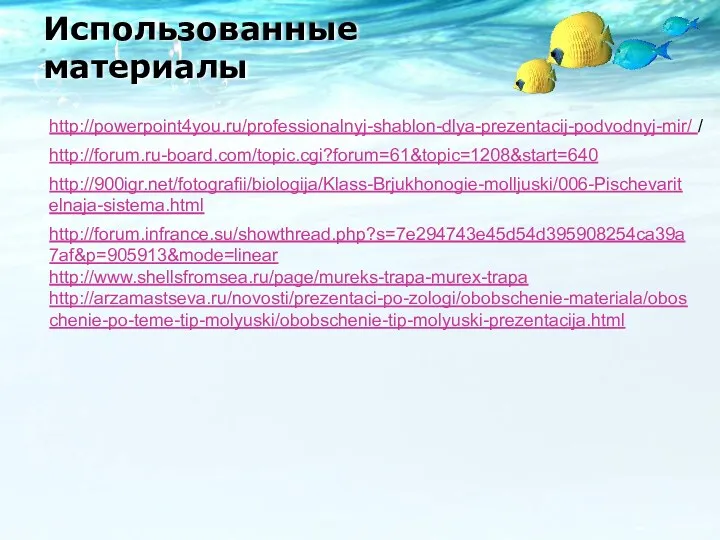 Использованные материалы http://powerpoint4you.ru/professionalnyj-shablon-dlya-prezentacij-podvodnyj-mir/ / http://forum.ru-board.com/topic.cgi?forum=61&topic=1208&start=640 http://900igr.net/fotografii/biologija/Klass-Brjukhonogie-molljuski/006-Pischevaritelnaja-sistema.html http://forum.infrance.su/showthread.php?s=7e294743e45d54d395908254ca39a7af&p=905913&mode=linear http://www.shellsfromsea.ru/page/mureks-trapa-murex-trapa http://arzamastseva.ru/novosti/prezentaci-po-zologi/obobschenie-materiala/oboschenie-po-teme-tip-molyuski/obobschenie-tip-molyuski-prezentacija.html