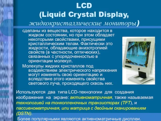 LCD (Liquid Crystal Display, жидкокристаллические мониторы) сделаны из вещества, которое
