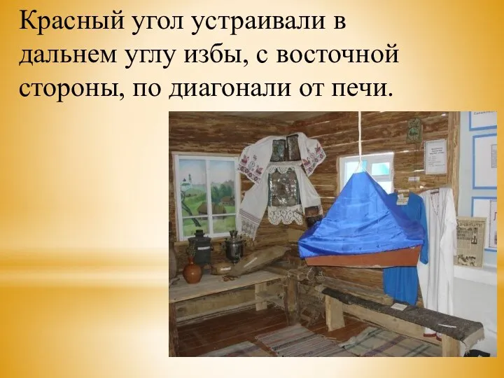 Красный угол устраивали в дальнем углу избы, с восточной стороны, по диагонали от печи.