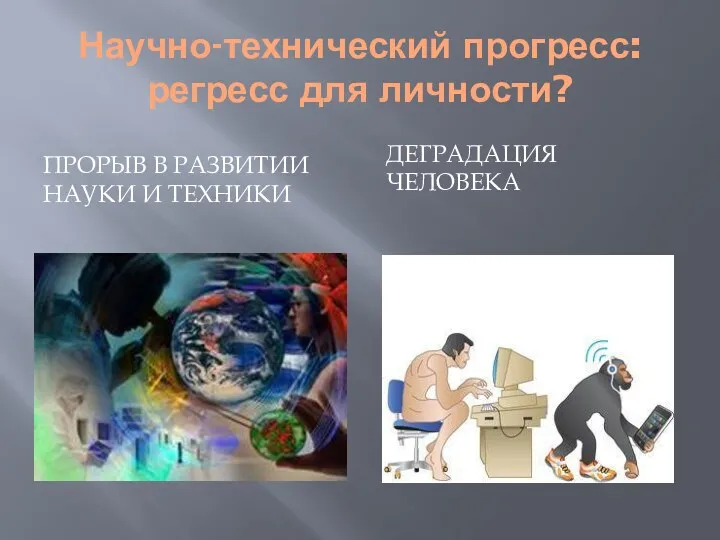 Научно-технический прогресс: регресс для личности? Прорыв в развитии науки и техники Деградация человека