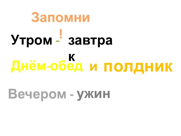 Запомни! Утром - завтрак Днём- Вечером - ужин обед и полдник