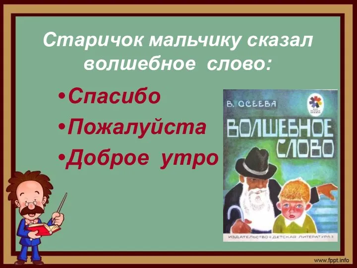 Старичок мальчику сказал волшебное слово: Спасибо Пожалуйста Доброе утро