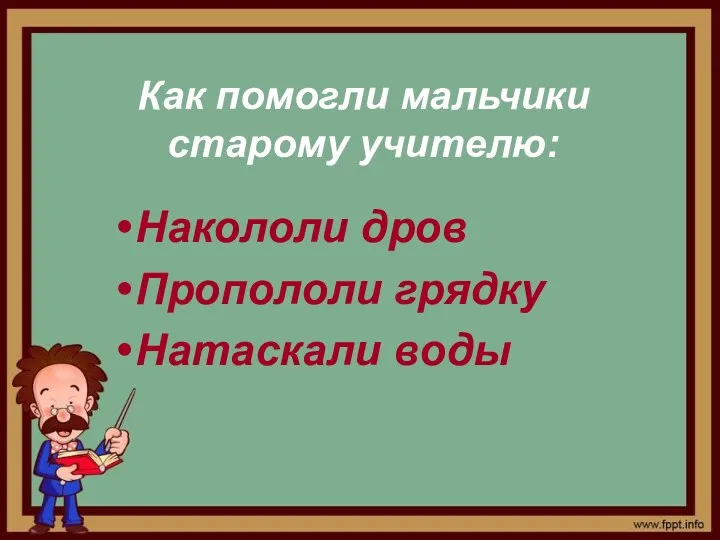 Как помогли мальчики старому учителю: Накололи дров Пропололи грядку Натаскали воды