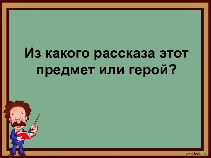 Из какого рассказа этот предмет или герой?