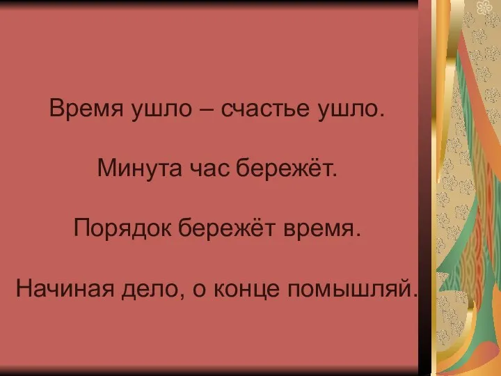 Время ушло – счастье ушло. Минута час бережёт. Порядок бережёт время. Начиная дело, о конце помышляй.