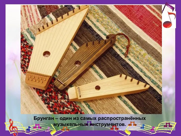 Брунган – один из самых распространённых музыкальных инструментов.