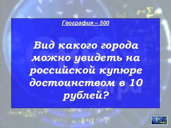 География – 500 Вид какого города можно увидеть на российской купюре достоинством в 10 рублей?