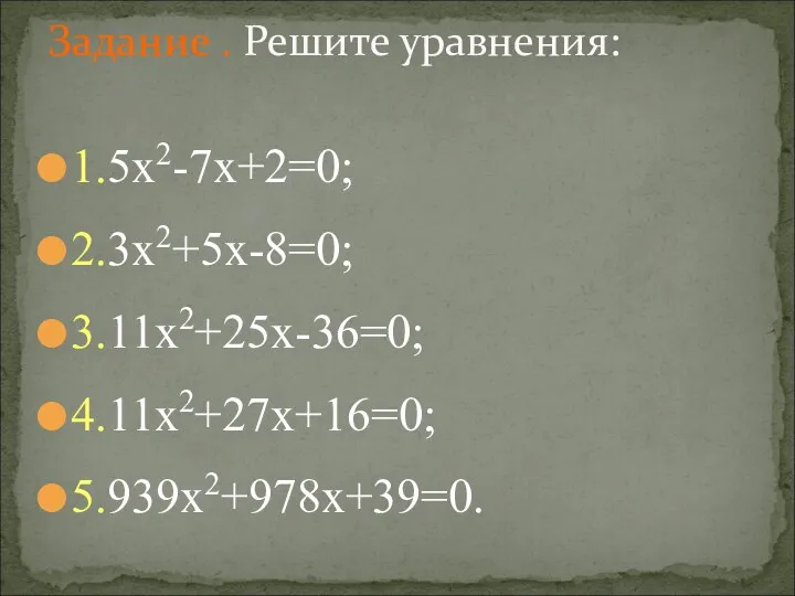 1.5х2-7х+2=0; 2.3х2+5х-8=0; 3.11х2+25х-36=0; 4.11х2+27х+16=0; 5.939х2+978х+39=0. Задание . Решите уравнения: