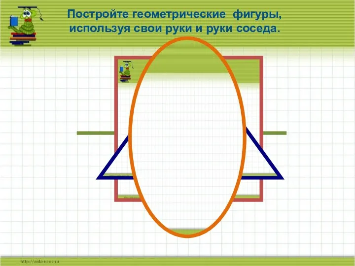 Постройте геометрические фигуры, используя свои руки и руки соседа.