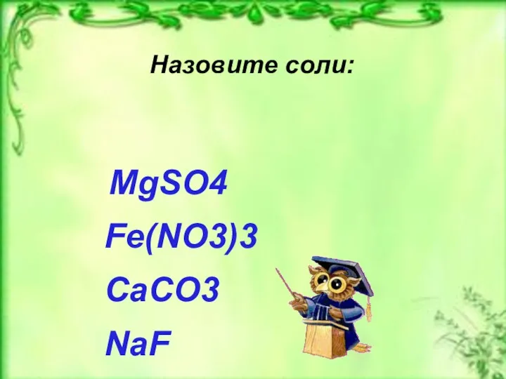 Назовите соли: MgSO4 Fe(NO3)3 CaCO3 NaF