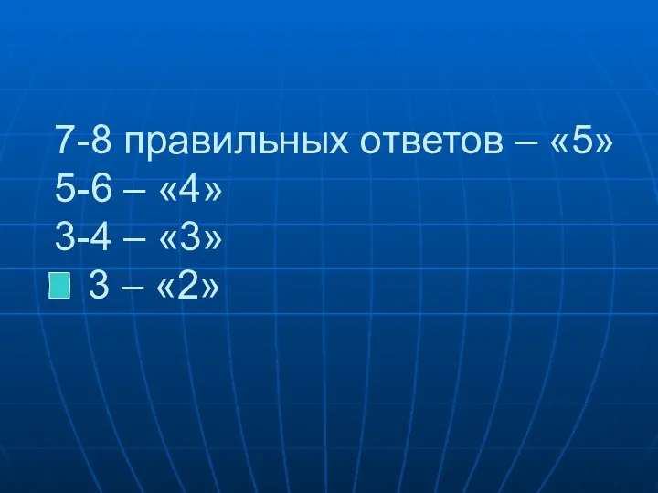 7-8 правильных ответов – «5» 5-6 – «4» 3-4 – «3» 3 – «2»