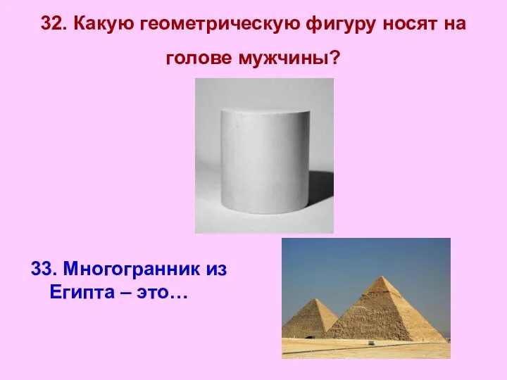 32. Какую геометрическую фигуру носят на голове мужчины? 33. Многогранник из Египта – это…