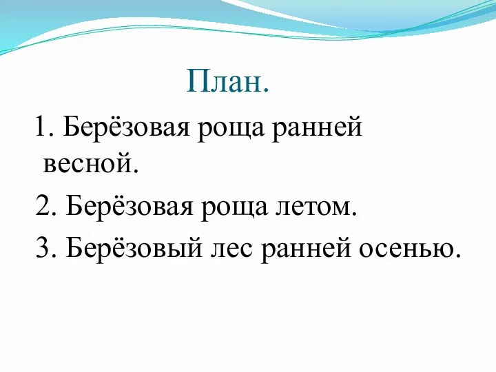 План. 1. Берёзовая роща ранней весной. 2. Берёзовая роща летом. 3. Берёзовый лес ранней осенью.