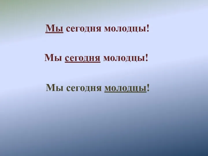 Мы сегодня молодцы! Мы сегодня молодцы! Мы сегодня молодцы!