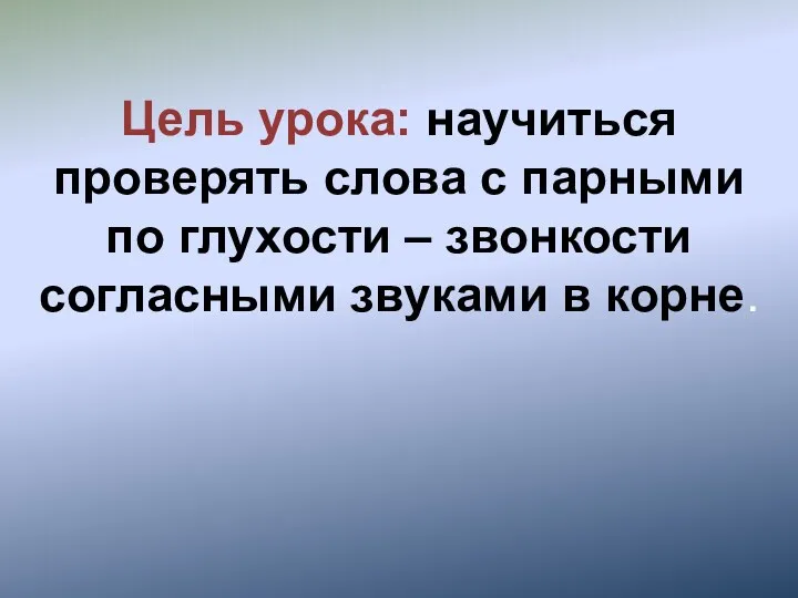 Цель урока: научиться проверять слова с парными по глухости – звонкости согласными звуками в корне.