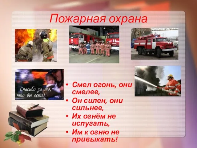 Пожарная охрана Смел огонь, они смелее, Он силен, они сильнее,