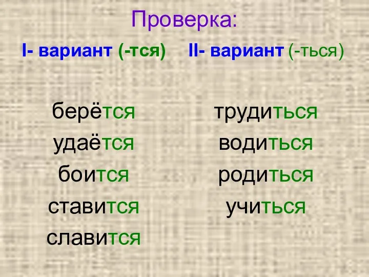 Проверка: I- вариант (-тся) берётся удаётся боится ставится славится II- вариант (-ться) трудиться водиться родиться учиться