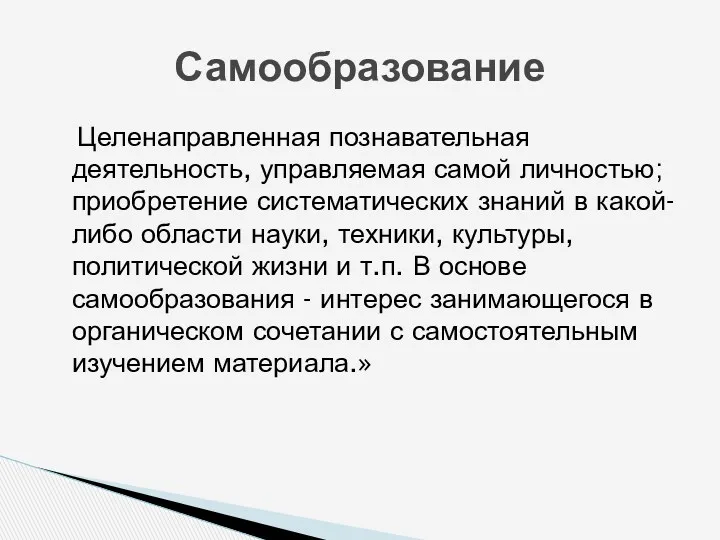 Целенаправленная познавательная деятельность, управляемая самой личностью; приобретение систематических знаний в какой-либо области науки,