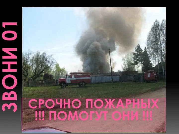 Звони 01 Срочно пожарных !!! помогут они !!!