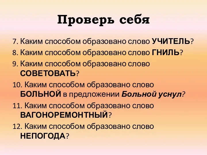 Проверь себя 7. Каким способом образовано слово УЧИТЕЛЬ? 8. Каким