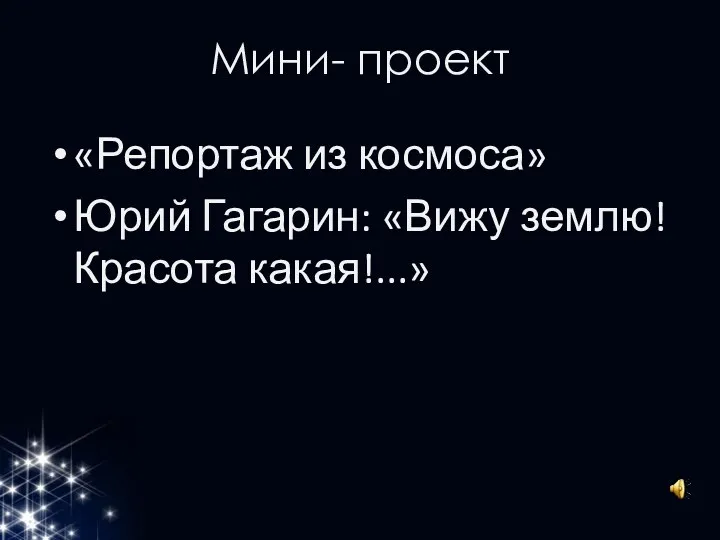 Мини- проект «Репортаж из космоса» Юрий Гагарин: «Вижу землю! Красота какая!...»