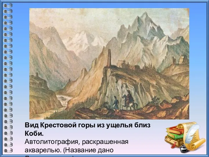 Вид Крестовой горы из ущелья близ Коби. Автолитография, раскрашенная акварелью. (Название дано Лермонтовым.) 1837—38 г.