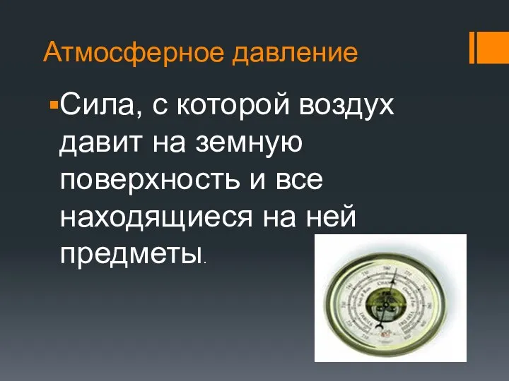 Атмосферное давление Сила, с которой воздух давит на земную поверхность и все находящиеся на ней предметы.