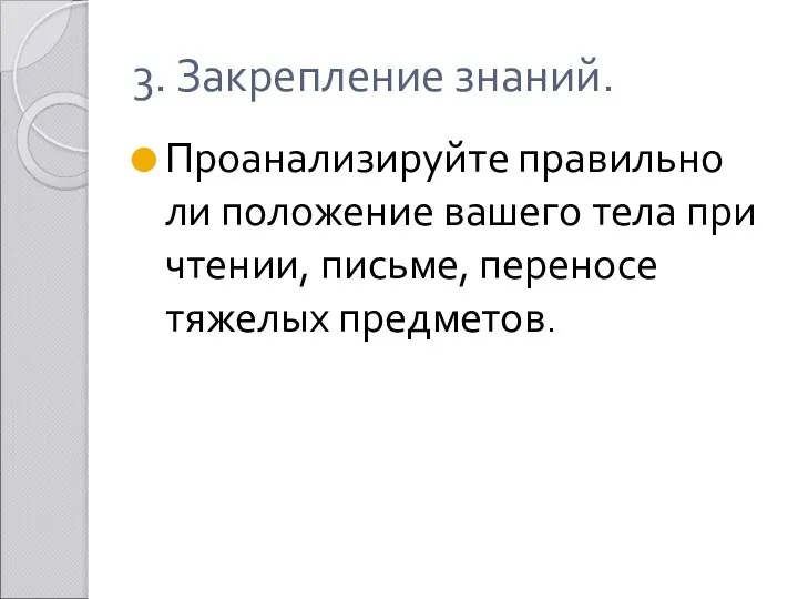 3. Закрепление знаний. Проанализируйте правильно ли положение вашего тела при чтении, письме, переносе тяжелых предметов.