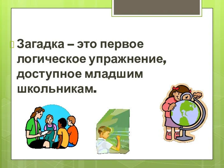 Загадка – это первое логическое упражнение, доступное младшим школьникам.