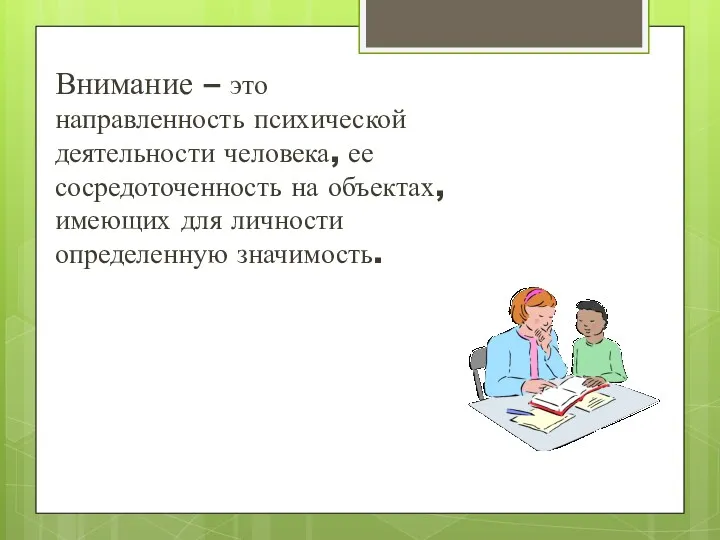 Внимание – это направленность психической деятельности человека, ее сосредоточенность на объектах, имеющих для личности определенную значимость.