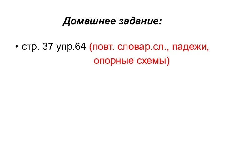 Домашнее задание: стр. 37 упр.64 (повт. словар.сл., падежи, опорные схемы)